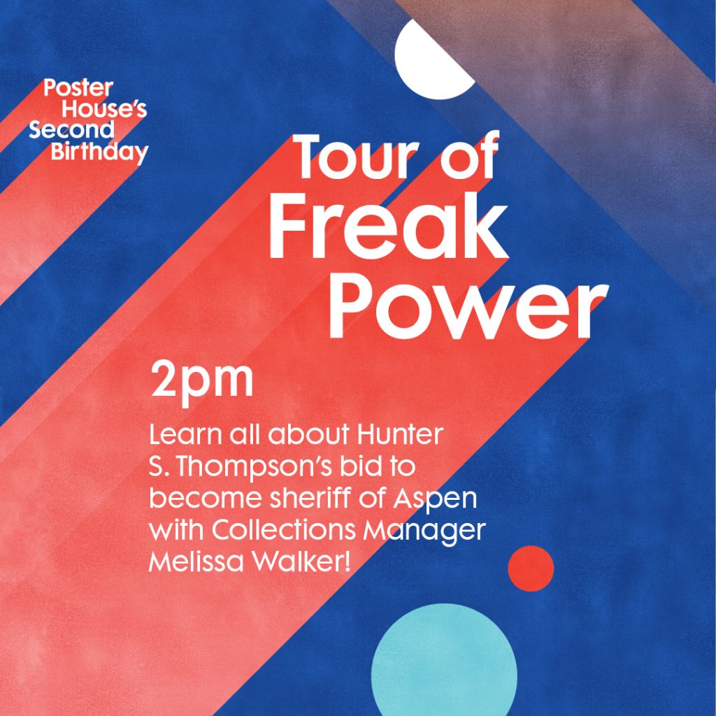 Announcement promoting Poster House's Second Birthday event featuring a decorative text graphic on a blue and red background with colorful drifting circles. Text in white reads Poster House's Second Birthday Tour of Freak Power 2pm Learn all about Hunter S. Thompson’s bid to become sheriff of Aspen with Collections Manager Melissa Walker!