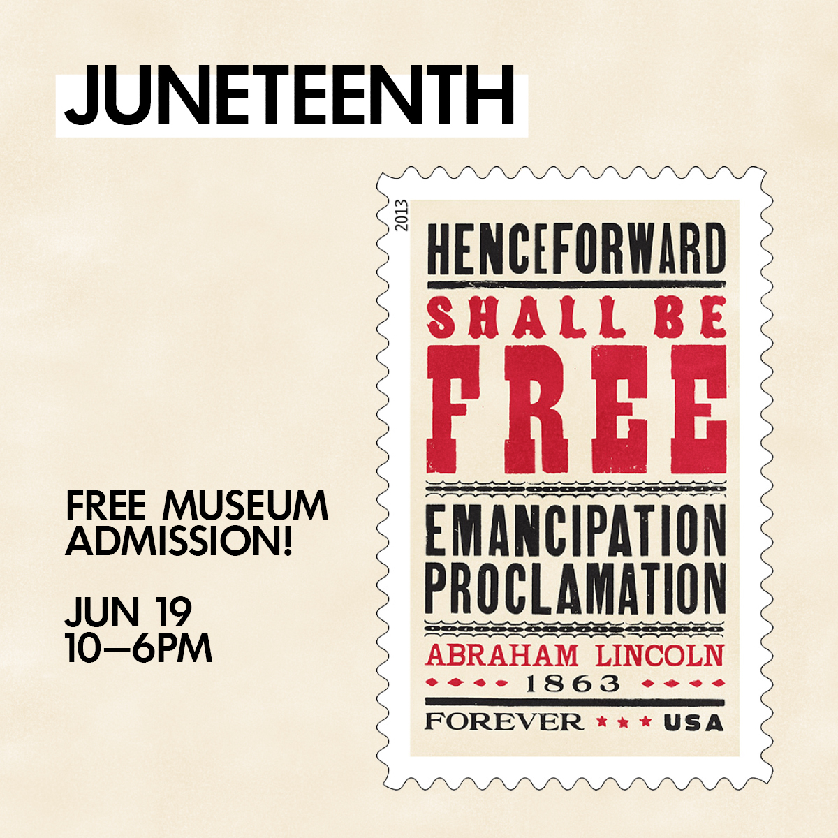 Announcement promoting Juneteenth featuring a graphic of a postage stamp on a cream background. Text reads Juneteenth free museum admission! June 19 10 to 6pm 2013 Henceforward Shall Be Free Emancipation Proclamation Abraham Lincoln 1863 Forever USA.