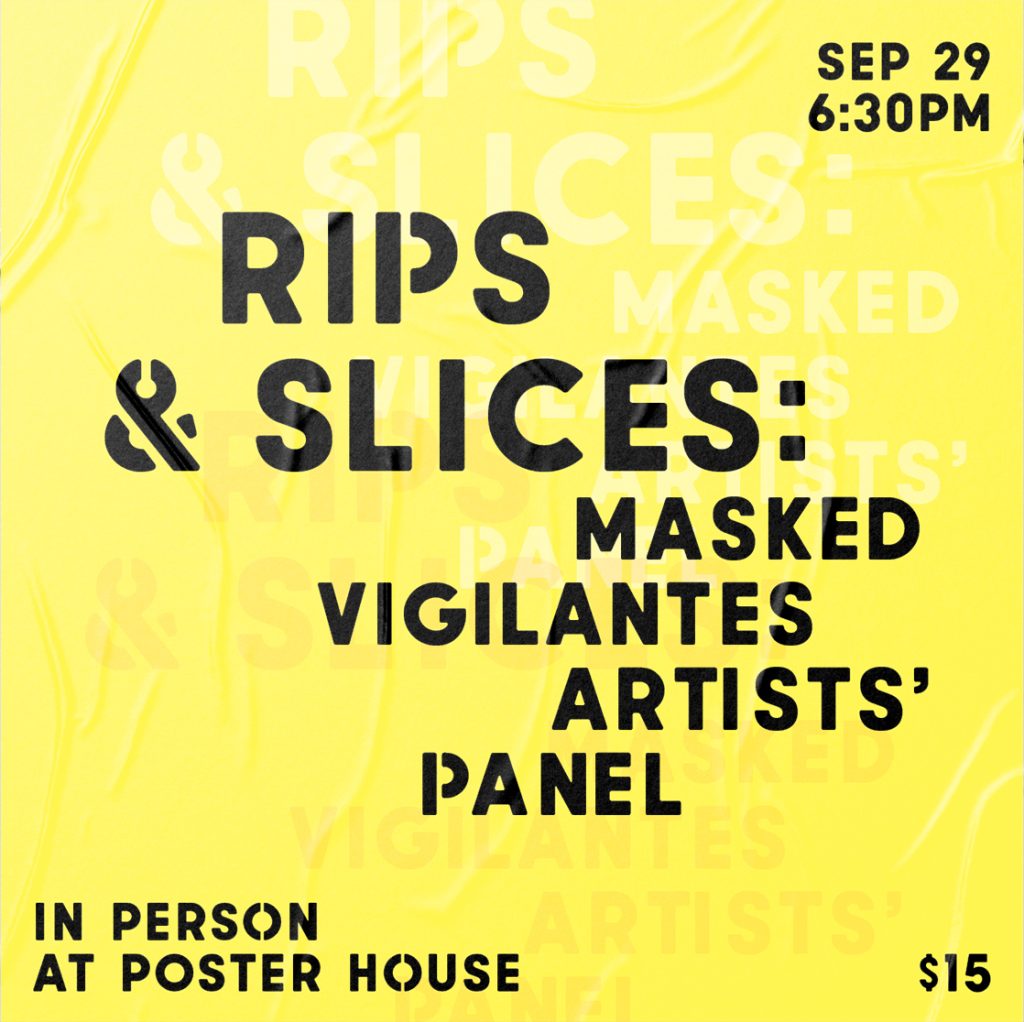 Announcement promoting an event with a digital graphic in yellow with the title of the event in black spray-paint font. Text reads September 20 6:30pm Rips and Slices: Masked Vigilantes Artists' Panel In Person at Poster House $15.